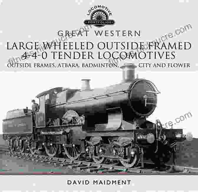 A Large Wheeled Outside Framed Tender Locomotive Great Western: Large Wheeled Outside Framed 4 4 0 Tender Locomotives: Atbara Badminton City And Flower Classes (Locomotive Portfolios)