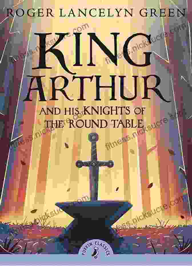 King Arthur And The Knights Of The Round Table The Story Of King Authur And His Knights: King Arthur And The Knights Of The Round Table (Illustrated)