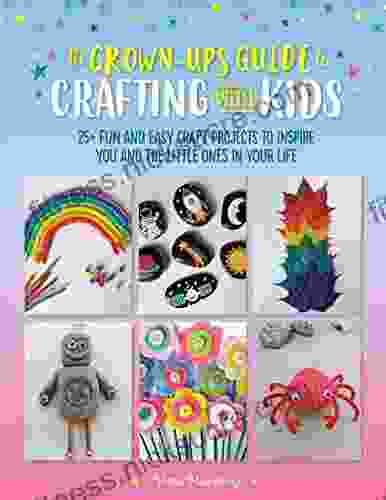 The Grown Up s Guide to Crafting with Kids: 25+ fun and easy craft projects to inspire you and the little ones in your life