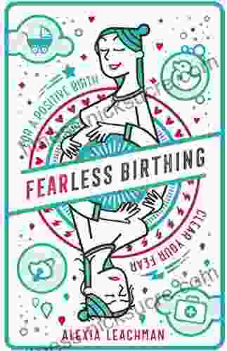 Fearless Birthing: Clear Your Fears For a Positive Birth: A practical guide to a stress free pregnancy and positive childbirth experience no matter the outcome