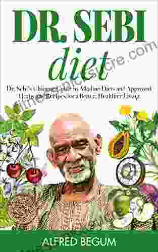 DR SEBI DIET: Dr Sebi s Ultimate Guide to Alkaline Diets and Approved Herbs and Recipes for a Better Healthier Living (Dr Sebi s Secrets 1)