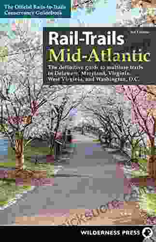 Rail Trails Mid Atlantic: The Definitive Guide To Multiuse Trails In Delaware Maryland Virginia Washington D C And West Virginia