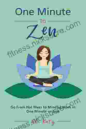 One Minute To Zen: Go From Hot Mess To Mindful Mom In One Minute Or Less