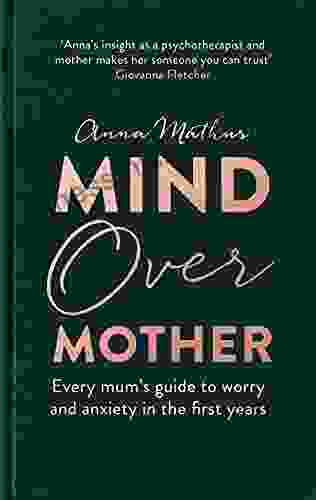 Mind Over Mother: Every mum s guide to worry and anxiety in the first years