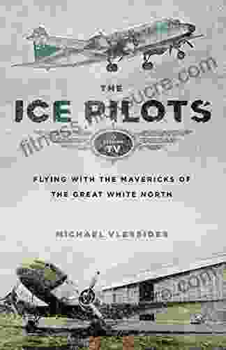 The Ice Pilots: Flying With The Mavericks Of The Great White North