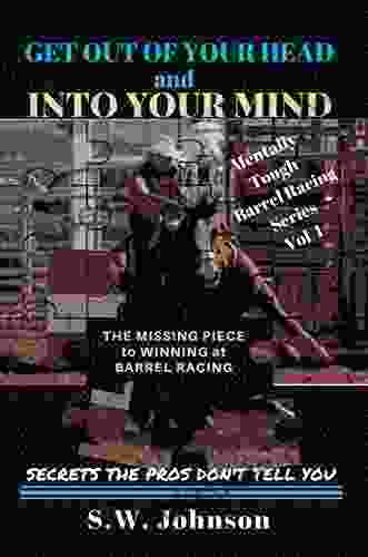 Get out of Your Head and into Your Mind: The Missing Piece to Winning at Barrel Racing Secrets the Pros Don t Tell You (Mentally Tough Barrel Racing 1)