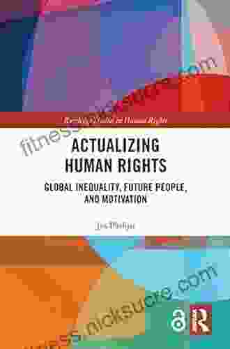 Actualizing Human Rights: Global Inequality Future People And Motivation (Routledge Studies In Human Rights)