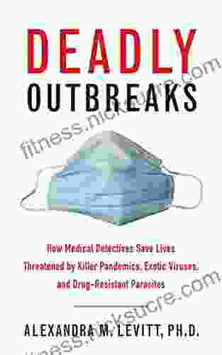 Deadly Outbreaks: How Medical Detectives Save Lives Threatened By Killer Pandemics Exotic Viruses And Drug Resistant Parasites