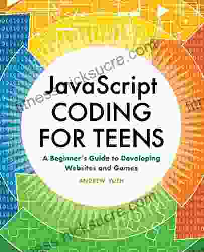 JavaScript Coding for Teens: A Beginner s Guide to Developing Websites and Games