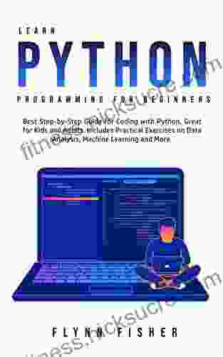 Learn Python Programming for Beginners: The Best Step by Step Guide for Coding with Python Great for Kids and Adults Includes Practical Exercises on Data Analysis Machine Learning and More