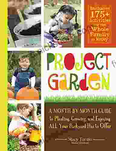 Project Garden: A Month by Month Guide to Planting Growing and Enjoying ALL Your Backyard Has to Offer