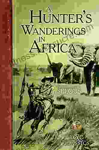 A Hunter S Wanderings In Africa (Illustrated): A Narrative Of Nine Years Spent Amongst The Game Of The Far Interior Of South Africa (B C Classics)