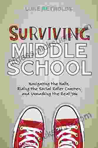 Surviving Middle School: Navigating the Halls Riding the Social Roller Coaster and Unmasking the Real You