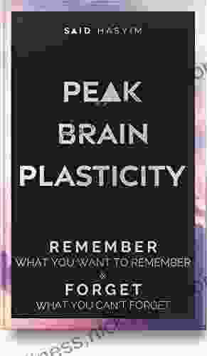 Peak Brain Plasticity: Remember What You Want to Remember and Forget What You Can t Forget (Peak Productivity)