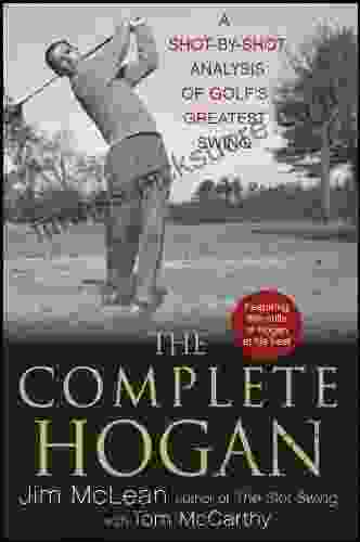 The Complete Hogan: A Shot by Shot Analysis of Golf s Greatest Swing