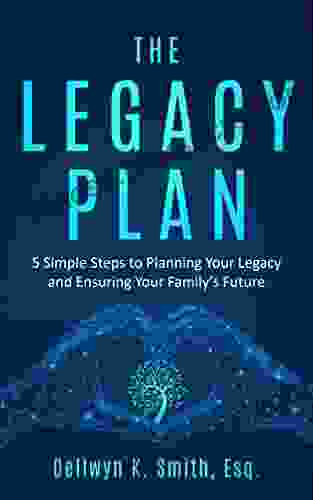 The Legacy Plan: 5 Simple Steps To Planning Your Legacy And Ensuring Your Family s Future