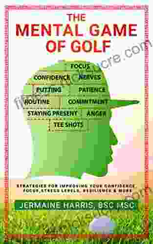 The Mental Game of Golf: Strategies for Improving your Confidence Focus Stress Levels Resilience more