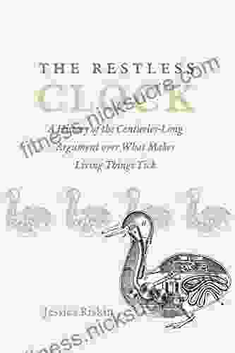 The Restless Clock: A History Of The Centuries Long Argument Over What Makes Living Things Tick