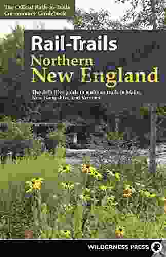 Rail Trails Northern New England: The Definitive Guide To Multiuse Trails In Maine New Hampshire And Vermont