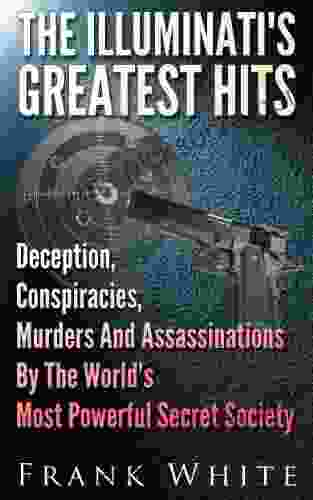 The Illuminati s Greatest Hits: Deception Conspiracies Murders And Assassinations By The World s Most Powerful Secret Society