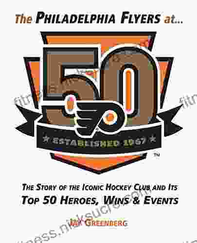 Philadelphia Flyers at 50: The Story of the Iconic Hockey Club and its Top 50 Heroes Wins Events: The Story of the Iconic Hockey Club and its Top 50 Heroes Wins Events