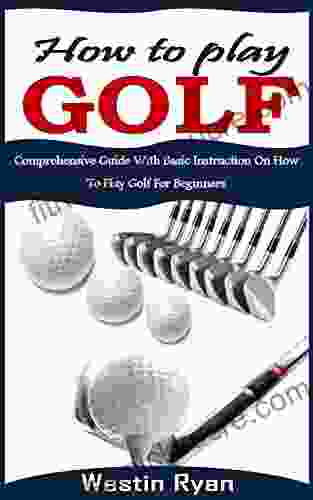 HOW TO PLAY GOLF: Comprehensive Guide With Basic Instruction On How To Play Golf For Beginners