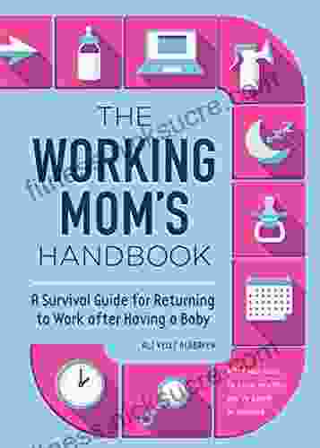 The Working Mom s Handbook: A Survival Guide for Returning to Work after Having a Baby