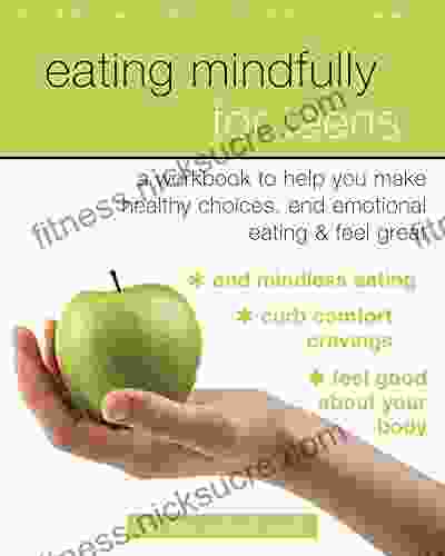 Eating Mindfully For Teens: A Workbook To Help You Make Healthy Choices End Emotional Eating And Feel Great (An Instant Help For Teens)