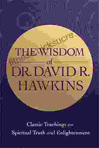 The Wisdom Of Dr David R Hawkins: Classic Teachings On Spiritual Truth And Enlightenment