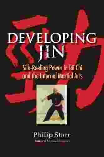 Developing Jin: Silk Reeling Power in Tai Chi and the Internal Martial Arts