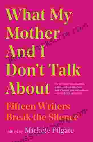 What My Mother And I Don T Talk About: Fifteen Writers Break The Silence